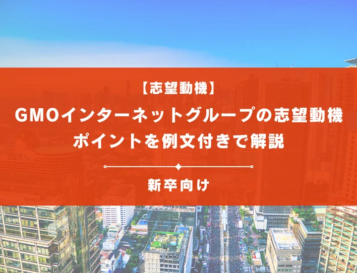 【GMOインターネットグループの志望動機】内定を掴むために必要なポイントを例文付きで解説